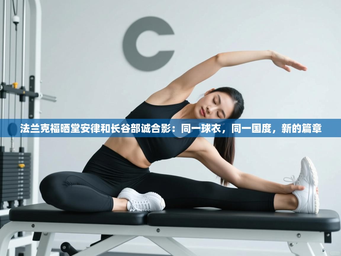 法兰克福晒堂安律和长谷部诚合影:同一球衣,同一国度,新的篇章 第1张