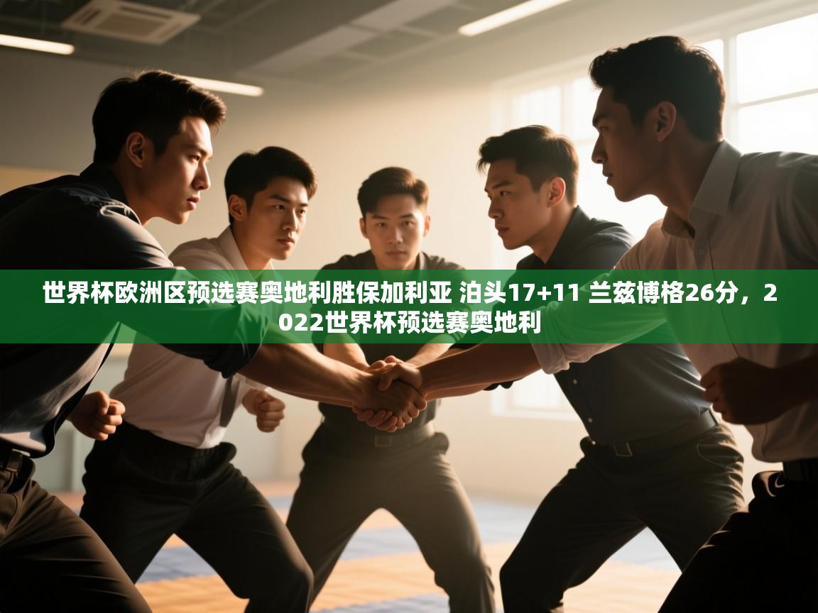世界杯欧洲区预选赛奥地利胜保加利亚 泊头17+11 兰兹博格26分，2022世界杯预选赛奥地利  第1张