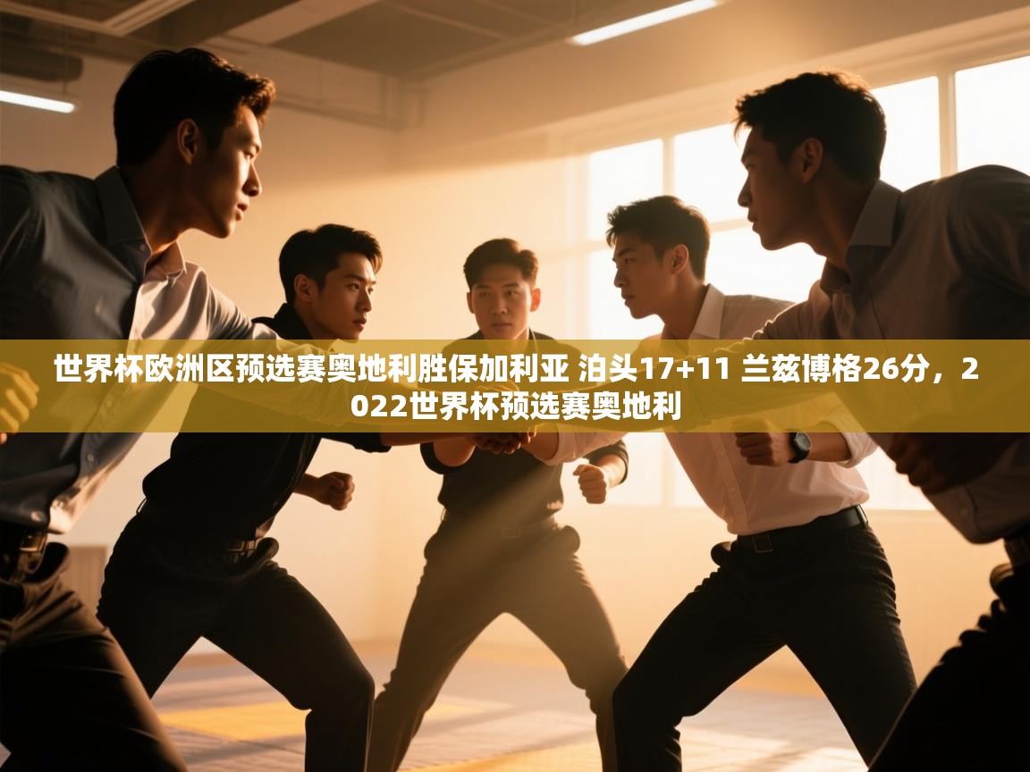 世界杯欧洲区预选赛奥地利胜保加利亚 泊头17+11 兰兹博格26分，2022世界杯预选赛奥地利  第2张